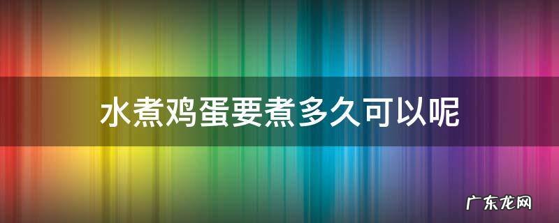 用水煮鸡蛋要煮多久 水煮鸡蛋要煮多久可以呢