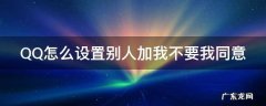 QQ怎么设置别人加我不要我同意