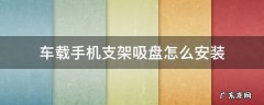 车上放手机的吸盘支架怎么装 车载手机支架吸盘怎么安装