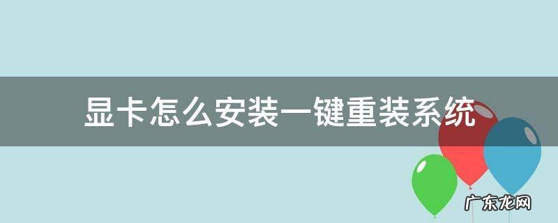 如何重装显卡 显卡怎么安装一键重装系统
