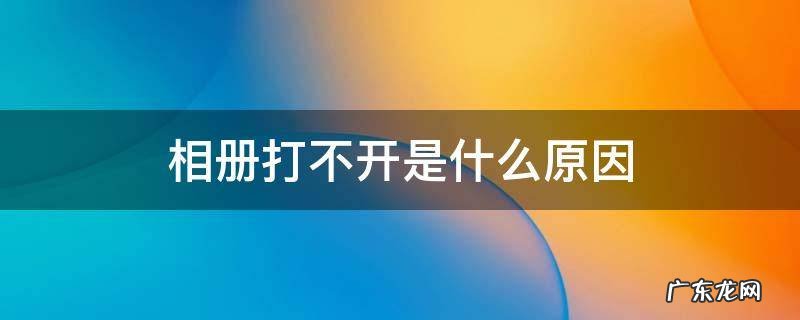 相册打不开是什么原因 相册打不开是怎么回事