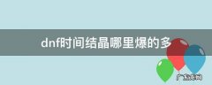 dnf时间结晶哪里爆的多 dnf时间晶石哪里爆