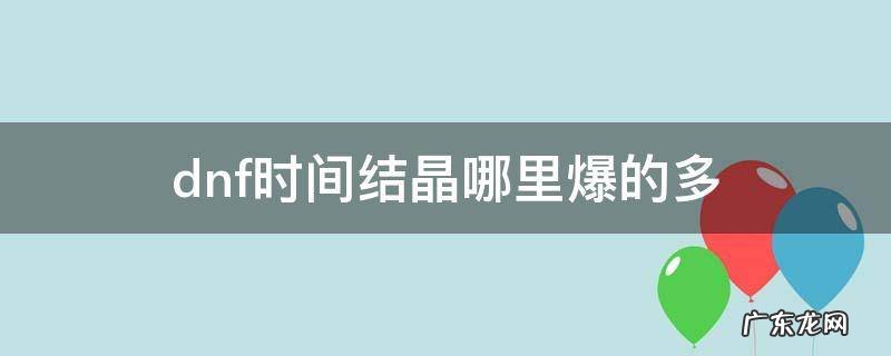 dnf时间结晶哪里爆的多 dnf时间晶石哪里爆
