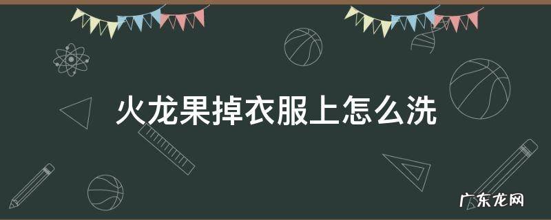 火龙果在衣服上怎么洗掉 火龙果掉衣服上怎么洗