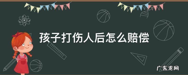 孩子被打受伤如何赔偿损失 孩子打伤人后怎么赔偿