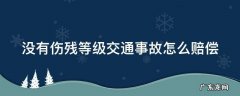 没伤残等级怎么赔偿标准大概多少钱 没有伤残等级交通事故怎么赔偿