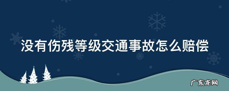 没伤残等级怎么赔偿标准大概多少钱 没有伤残等级交通事故怎么赔偿