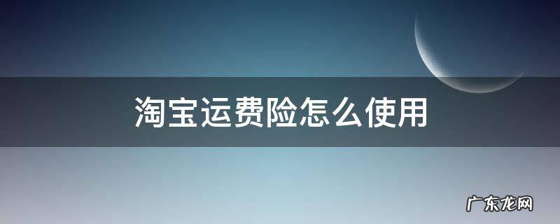 淘宝的运费险怎么用 淘宝运费险怎么使用