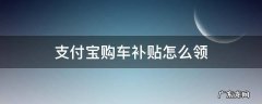 支付宝购车补贴怎么领 支付宝汽车补贴怎么申请步骤