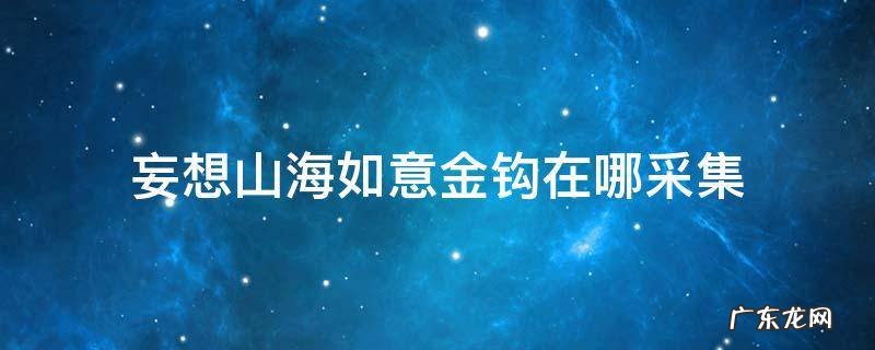 妄想山海如意金钩在哪儿 妄想山海如意金钩在哪采集