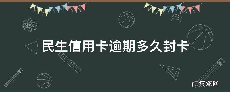 我民生6万信用卡已封卡 民生信用卡逾期多久封卡