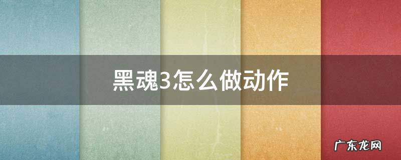 黑魂3怎么做动作 黑魂3怎么做动作手柄