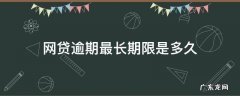 网贷逾期最长期限是多久 网贷多久算严重逾期
