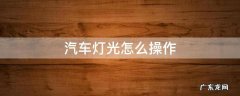 汽车灯光怎么操作 汽车灯光怎么操作方法