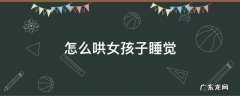怎么哄女孩子睡觉 怎样哄女朋友睡觉的方法