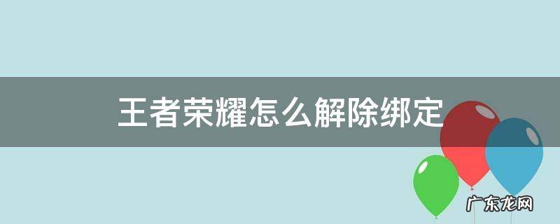 王者荣耀怎么解除绑定 王者荣耀怎么解除绑定手机号