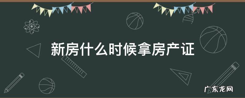 新房什么时候拿房产证 购买新房什么时候拿房产证