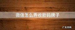 微信怎么弄收款码牌子 微信怎么做收款码牌子