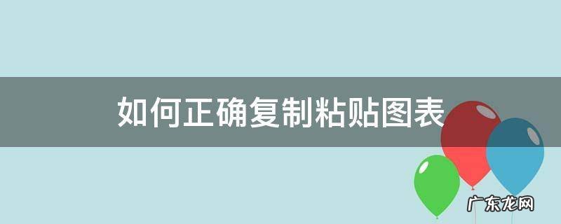 怎么复制粘贴表 如何正确复制粘贴图表