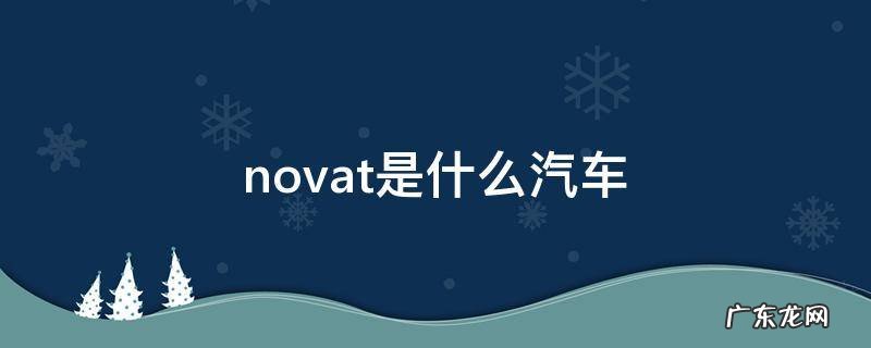 novat是什么汽车产地 novat是什么汽车