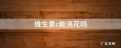 可以用维生素c浇花吗 维生素c能浇花吗