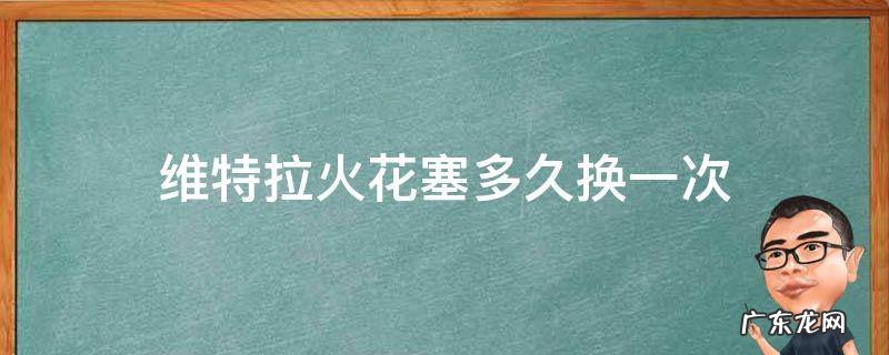 维特拉火花塞多久换一次 带t的火花塞多久换一次