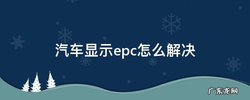 汽车显示epc怎么解决 汽车显示EPC是什么问题