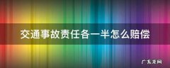 交通事故责任各一半怎么赔偿 交通事故责任各半如何赔偿