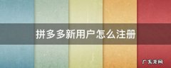 拼多多新用户用什么注册 拼多多新用户怎么注册