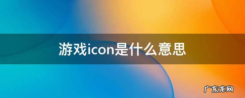 游戏icon是什么意思 icon是什么意思啊