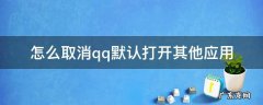 qq的用其他方式打开默认设置取消 怎么取消qq默认打开其他应用