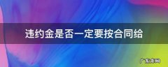 合同违约金必须给吗 违约金是否一定要按合同给