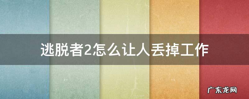 逃脱者2怎样让人丢掉工作 逃脱者2怎么让人丢掉工作