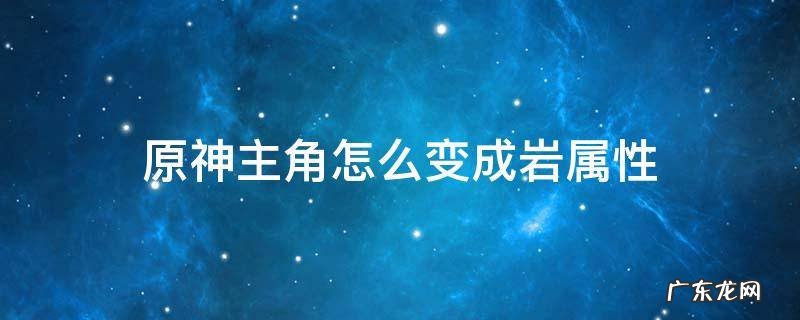 原神主角怎么变成岩属性 原神主角如何变成岩属性