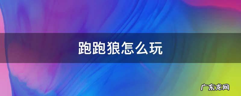 跑跑狼怎么玩 跑跑狼怎么玩的