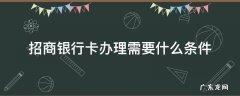 深圳招商银行卡办理需要什么条件 招商银行卡办理需要什么条件