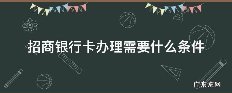 深圳招商银行卡办理需要什么条件 招商银行卡办理需要什么条件
