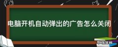 电脑开机自动弹出的广告怎么关闭 电脑开机自动弹出的广告怎么关闭掉