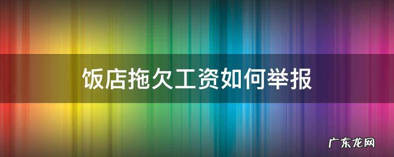 饭店拖欠工资如何举报 饭店拖欠工资找哪个部门投诉电话