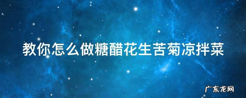 教你怎么做糖醋花生苦菊凉拌菜 糖醋苦菊花生米的做法