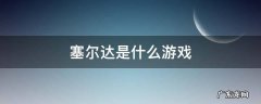 塞尔达是什么游戏 塞尔达是什么游戏机