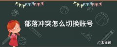 部落冲突怎么切换账号 2022年部落冲突怎么切换账号