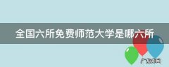 全国六所免费师范大学是哪六所 全国六所免费师范大学是干什么