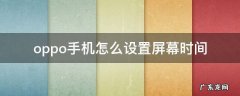 oppo手机怎么设置屏幕时间显示 oppo手机怎么设置屏幕时间