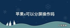 苹果x手机可以分屏操作吗 苹果x可以分屏操作吗