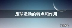 足球运动的特点和作用 足球运动的特点和作用的作文