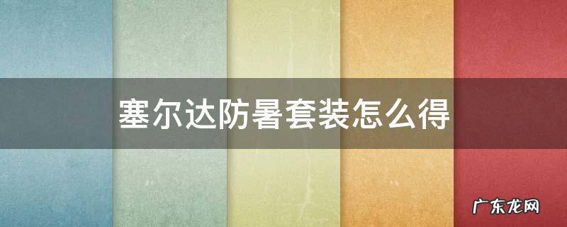 塞尔达防暑套装怎么得 塞尔达抗暑套装