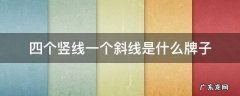 四个竖线一个斜线是什么牌子 四个竖线一个横线是什么牌子