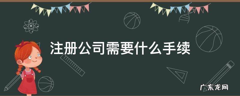 注册公司需要什么手续 注册公司需要什么手续和证件