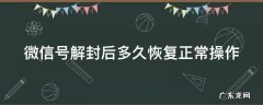 微信账号被解封了需要多长时间解封呢 微信号解封后多久恢复正常操作